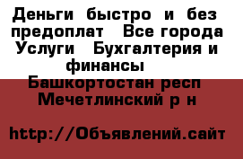 Деньги  быстро  и  без  предоплат - Все города Услуги » Бухгалтерия и финансы   . Башкортостан респ.,Мечетлинский р-н